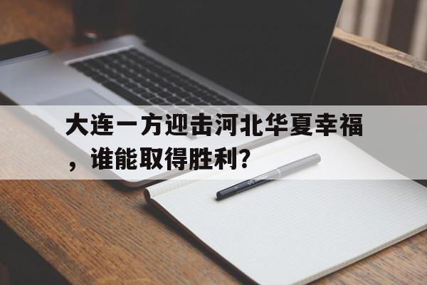 开元棋牌官方网站-大连一方迎击河北华夏幸福，谁能取得胜利？的简单介绍